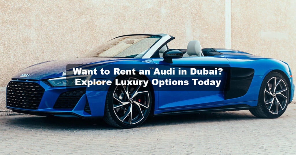 WANT TO RENT AN AUDI IN DUBAI: EXPLORE LUXURY OPTIONS TODAY!