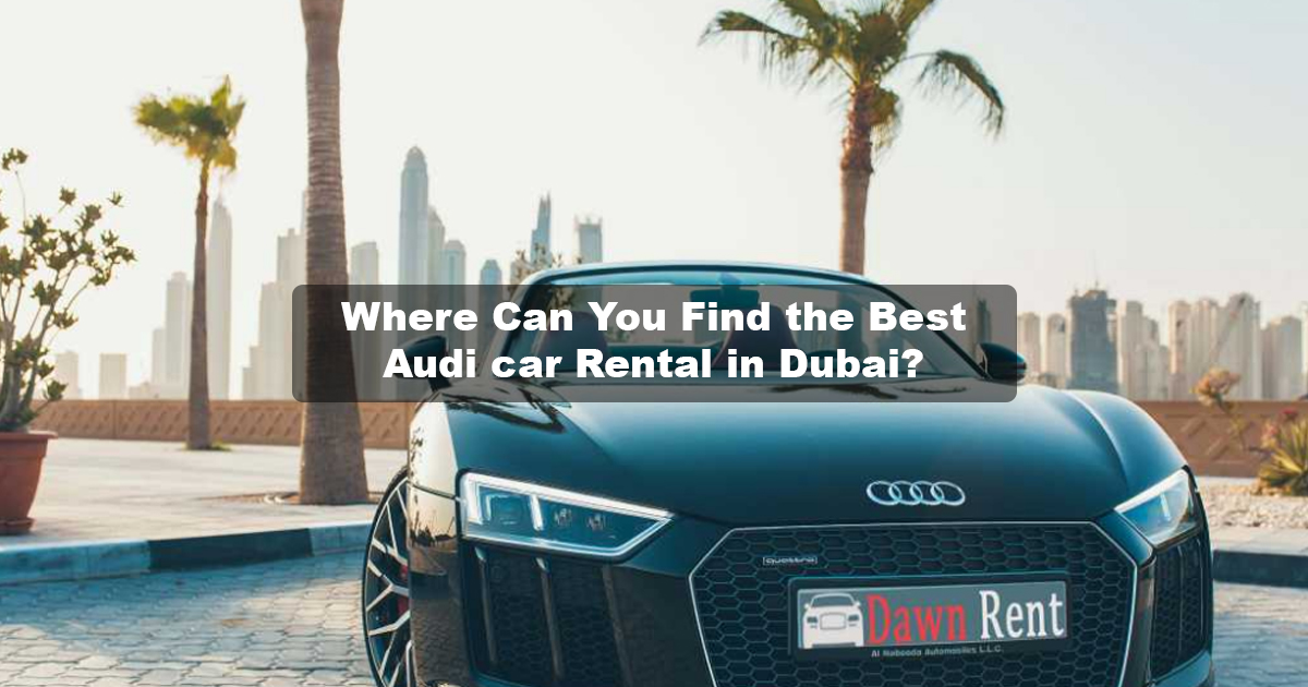 Where to Get the Best Audi Rental Dubai | Explore Options