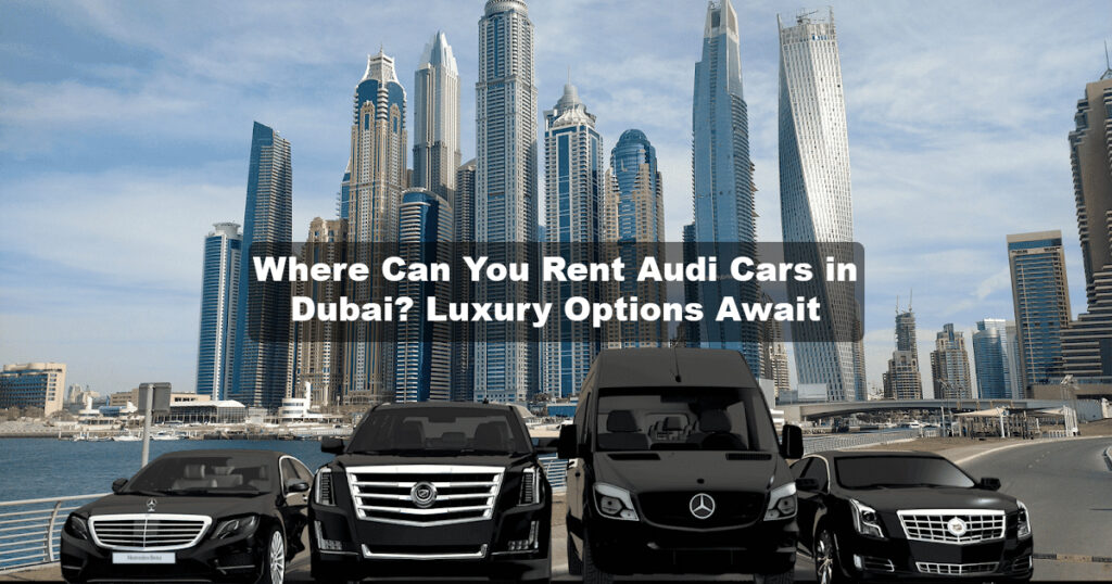 WHERE CAN YOU RENT AUDI CARS IN DUBAI: LUXURY OPTIONS AWAIT!